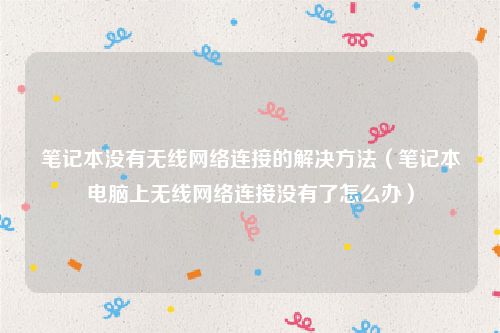 笔记本没有无线网络连接的解决方法(笔记本电脑上无线网络连接没有了怎么办)