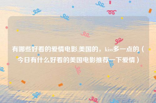 有哪些好看的爱情电影,美国的,kiss多一点的(今日有什么好看的美国电影推荐一下爱情)