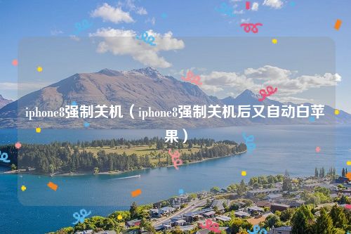 iphone8强制关机(iphone8强制关机后又自动白苹果)