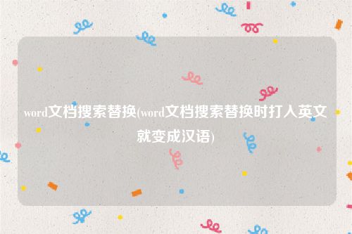 word文档搜索替换(word文档搜索替换时打入英文就变成汉语)