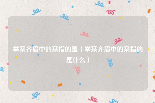 举案齐眉中的案指的是(举案齐眉中的案指的是什么)