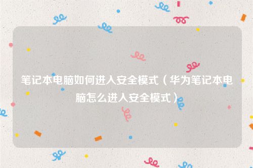 笔记本电脑如何进入安全模式(华为笔记本电脑怎么进入安全模式)