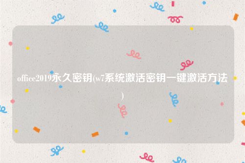 office2019永久密钥(w7系统激活密钥一键激活方法)