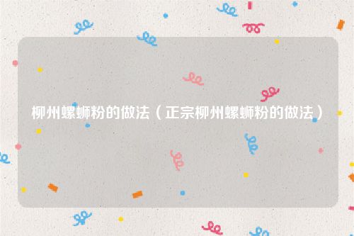 柳州螺蛳粉的做法（正宗柳州螺蛳粉的做法）