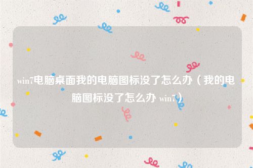 win7电脑桌面我的电脑图标没了怎么办(我的电脑图标没了怎么办 win7)