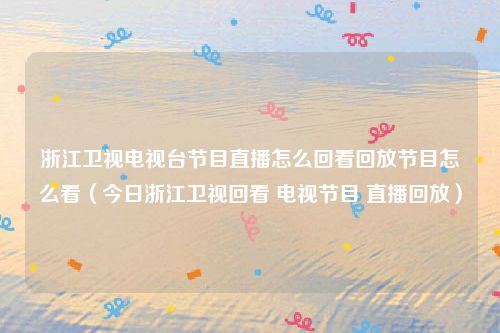 浙江卫视电视台节目直播怎么回看回放节目怎么看（今日浙江卫视回看 电视节目 直播回放）