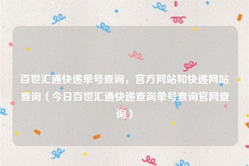 百世汇通快递单号查询，官方网站和快递网站查询（今日百世汇通快递查询单号查询官网查询）