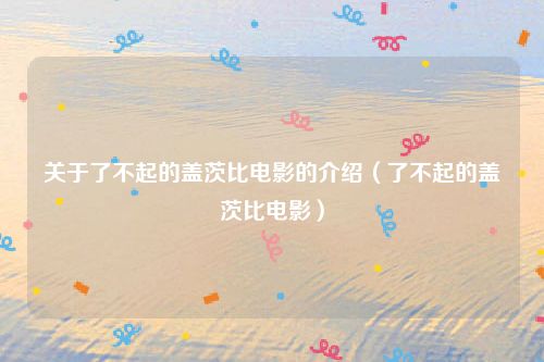 关于了不起的盖茨比电影的介绍(了不起的盖茨比电影)