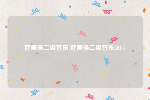 健美操二级音乐(健美操二级音乐2014)