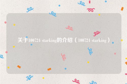 关于100724 starking的介绍(100724 starking)