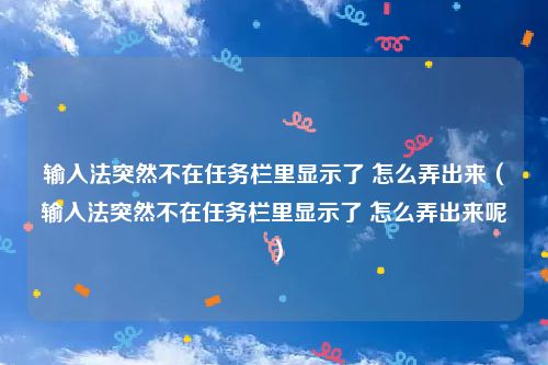输入法突然不在任务栏里显示了 怎么弄出来(输入法突然不在任务栏里显示了 怎么弄出来呢)