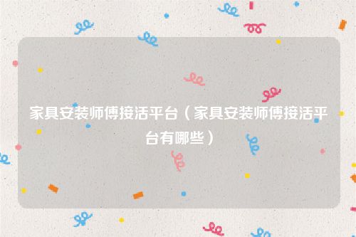 家具安装师傅接活平台(家具安装师傅接活平台有哪些)