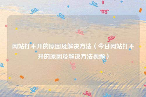 网站打不开的原因及解决方法（今日网站打不开的原因及解决方法视频）