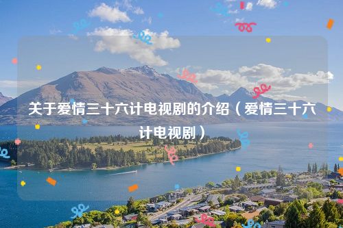 关于爱情三十六计电视剧的介绍(爱情三十六计电视剧)