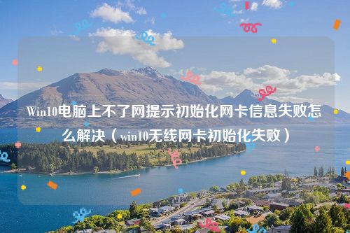 Win10电脑上不了网提示初始化网卡信息失败怎么解决(win10无线网卡初始化失败)