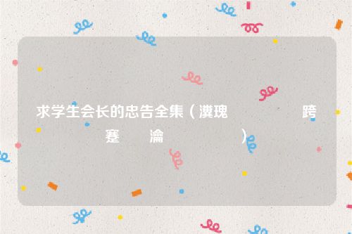 求学生会长的忠告全集(瀵瑰鐢熶細闀跨殑蹇犲憡瀹屾暣鐗堝厤)