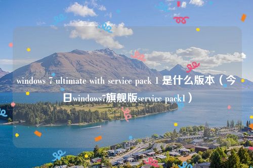 windows 7 ultimate with service pack 1 是什么版本(今日windows7旗舰版service pack1)