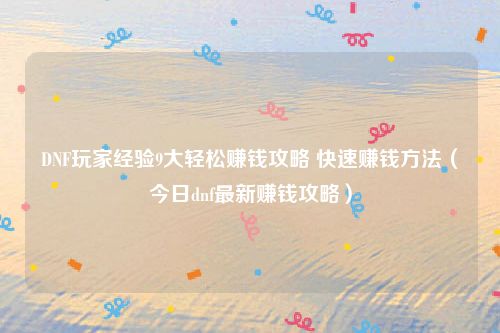 DNF玩家经验9大轻松赚钱攻略 快速赚钱方法(今日dnf最新赚钱攻略)