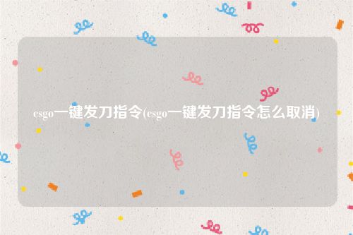 csgo一键发刀指令(csgo一键发刀指令怎么取消)