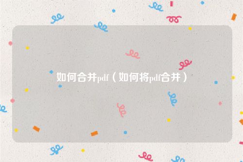 如何合并pdf(如何将pdf合并)