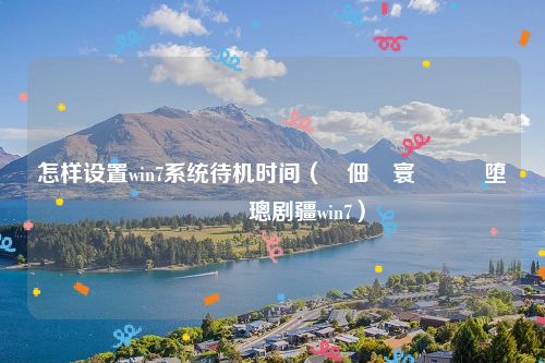 怎样设置win7系统待机时间(鐢佃剳寰呮満鏃堕棿鎬庝箞璁剧疆win7)