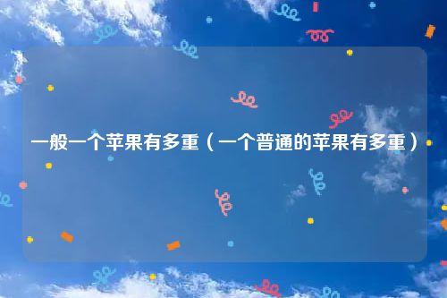 一般一个苹果有多重（一个普通的苹果有多重）