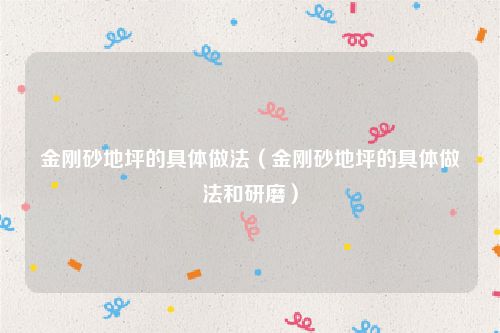 金刚砂地坪的具体做法（金刚砂地坪的具体做法和研磨）