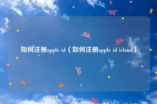 如何注册apple id(如何注册apple id icloud)