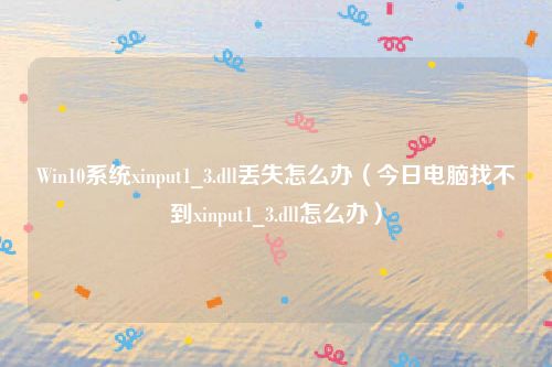 Win10系统xinput1_3.dll丢失怎么办(今日电脑找不到xinput1_3.dll怎么办)