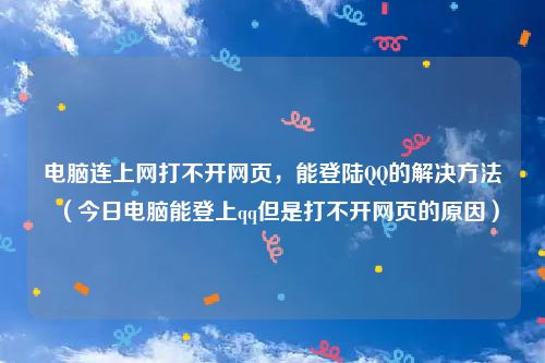 电脑连上网打不开网页,能登陆QQ的解决方法(今日电脑能登上qq但是打不开网页的原因)