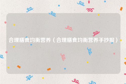 合理膳食均衡营养(合理膳食均衡营养手抄报)