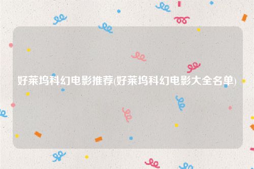 好莱坞科幻电影推荐(好莱坞科幻电影大全名单)