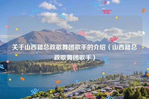 关于山西籍总政歌舞团歌手的介绍（山西籍总政歌舞团歌手）