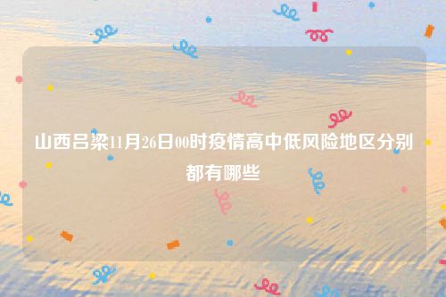 山西吕梁11月26日00时疫情高中低风险地区分别都有哪些