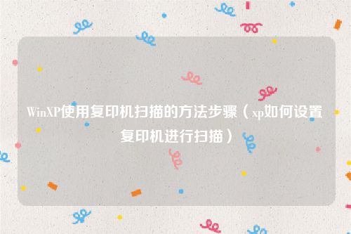 WinXP使用复印机扫描的方法步骤（xp如何设置复印机进行扫描）