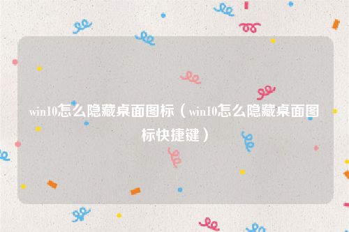 win10怎么隐藏桌面图标(win10怎么隐藏桌面图标快捷键)