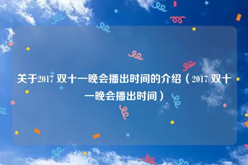 关于2017 双十一晚会播出时间的介绍(2017 双十一晚会播出时间)