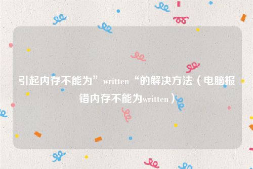 引起内存不能为”written“的解决方法(电脑报错内存不能为written)