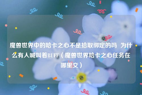 魔兽世界中的哈卡之心不是拾取绑定的吗 为什么有人喊叫着BUFF(魔兽世界哈卡之心任务在哪里交)