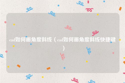 cad如何画角度斜线(cad如何画角度斜线快捷键)