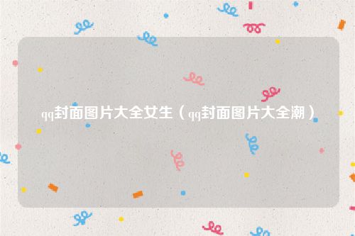 qq封面图片大全女生(qq封面图片大全潮)