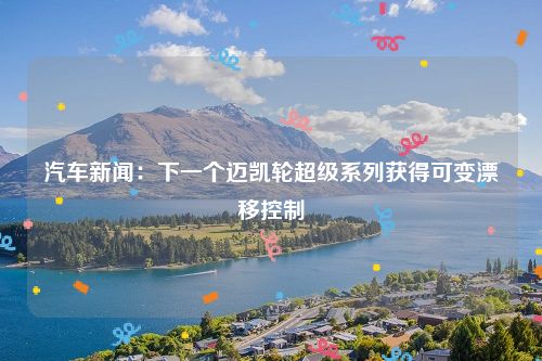 汽车新闻:下一个迈凯轮超级系列获得可变漂移控制