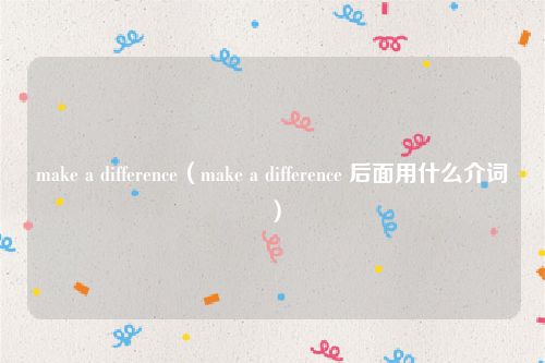 make a difference(make a difference 后面用什么介词)