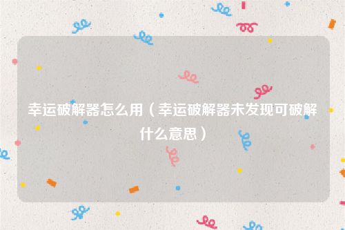 幸运破解器怎么用(幸运破解器未发现可破解什么意思)