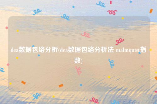 dea数据包络分析(dea数据包络分析法 malmquist指数)