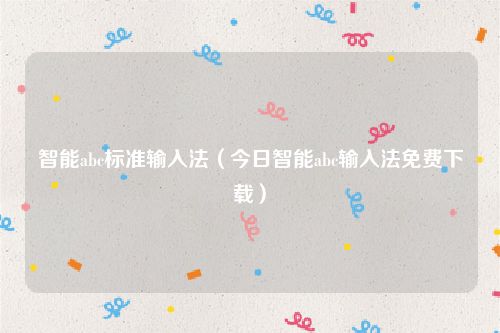 智能abc标准输入法（今日智能abc输入法免费下载）
