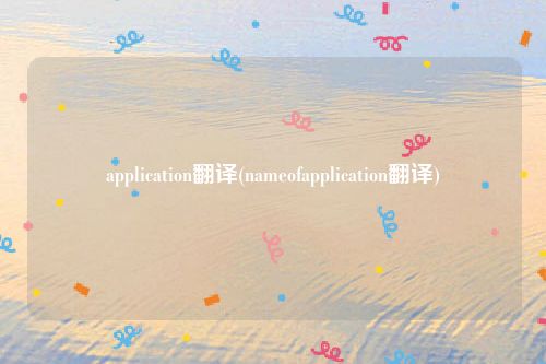 application翻译(nameofapplication翻译)
