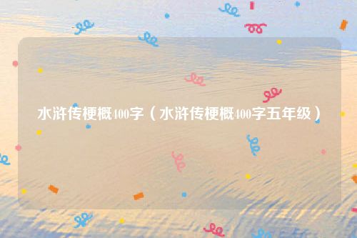 水浒传梗概400字(水浒传梗概400字五年级)