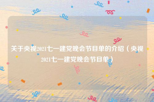 关于央视2021七一建党晚会节目单的介绍(央视2021七一建党晚会节目单)