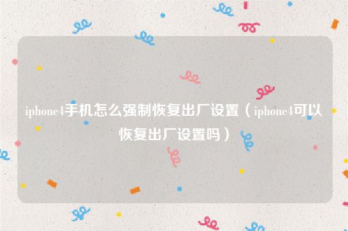 iphone4手机怎么强制恢复出厂设置(iphone4可以恢复出厂设置吗)